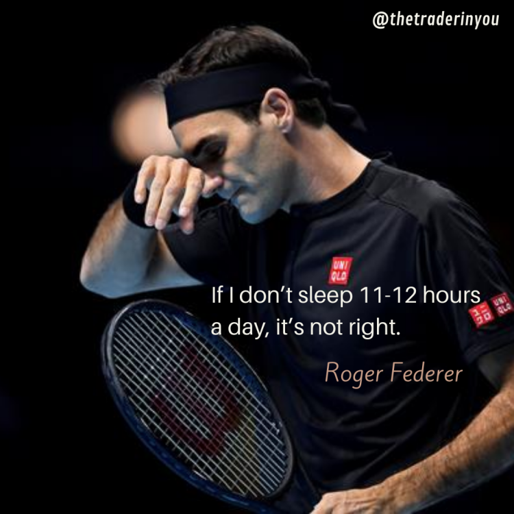 How Sleep Affects A Trader - 9 Ways To Fix It 6 “If I don’t sleep 11-12 hours a day, it’s not right.” Roger Federer